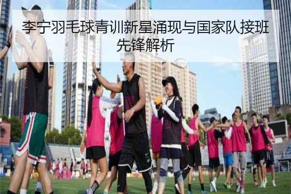 li-ning-yu-mao-qiu-qing-xun-xin-xing-yong-xian-yu-guo-jia-dui-jie-ban-xian-feng-jie-xi-1-194.jpg